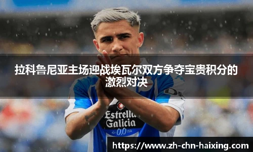 拉科鲁尼亚主场迎战埃瓦尔双方争夺宝贵积分的激烈对决